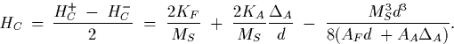 \begin{displaymath} H_C \, = \, \frac{H_C^+ \: - \: H_C^-}{2} \; = \; \frac{2K_F... ...lta_A}{d} \; - \; \frac{M_S^3 d^3}{8(A_Fd \: + A_A \Delta_A)} .\end{displaymath}